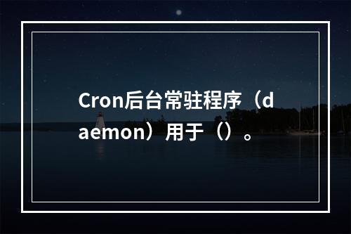 Cron后台常驻程序（daemon）用于（）。