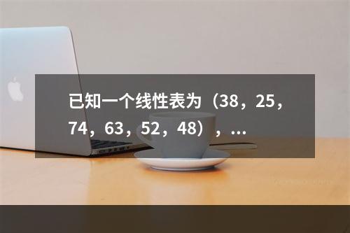 已知一个线性表为（38，25，74，63，52，48），假定