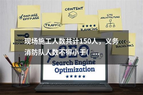 现场施工人数共计150人，义务消防队人数不得小于(   )人