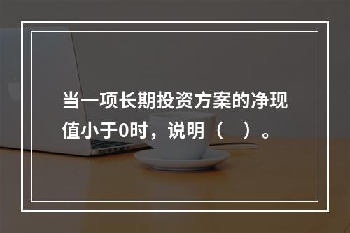 当一项长期投资方案的净现值小于0时，说明（　）。