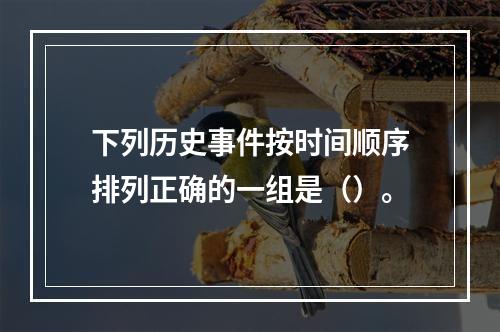 下列历史事件按时间顺序排列正确的一组是（）。