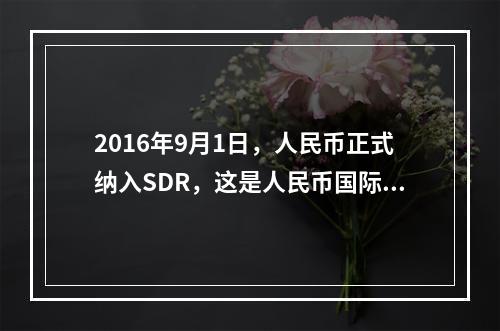 2016年9月1日，人民币正式纳入SDR，这是人民币国际化的