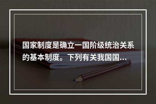 国家制度是确立一国阶级统治关系的基本制度。下列有关我国国家制