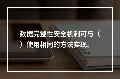 数据完整性安全机制可与（）使用相同的方法实现。