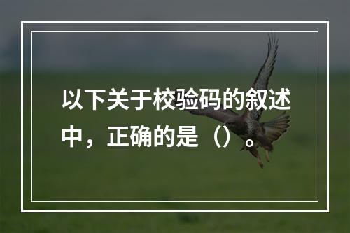 以下关于校验码的叙述中，正确的是（）。