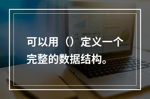 可以用（）定义一个完整的数据结构。