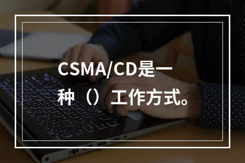 CSMA/CD是一种（）工作方式。