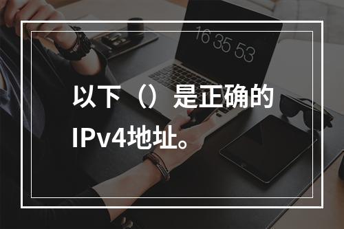 以下（）是正确的IPv4地址。