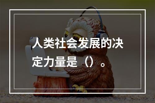 人类社会发展的决定力量是（）。