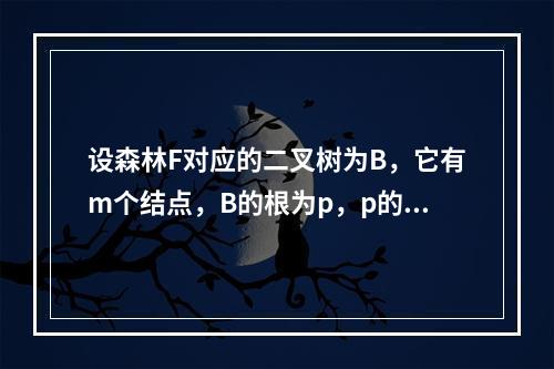 设森林F对应的二叉树为B，它有m个结点，B的根为p，p的右子