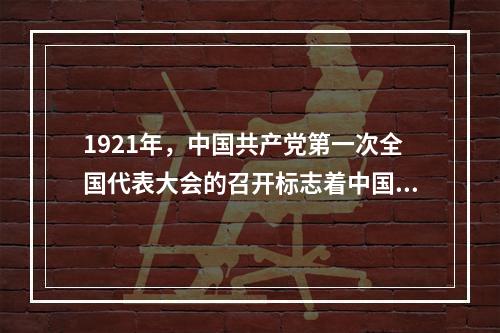 1921年，中国共产党第一次全国代表大会的召开标志着中国共产