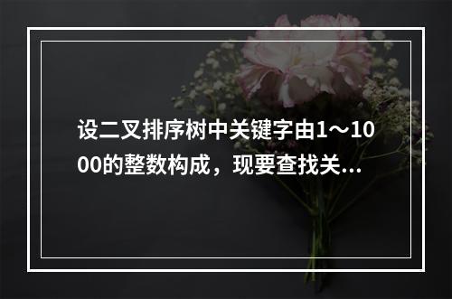 设二叉排序树中关键字由1～1000的整数构成，现要查找关键字