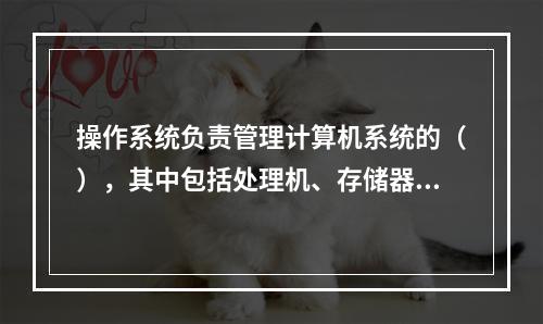 操作系统负责管理计算机系统的（），其中包括处理机、存储器、设