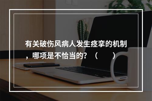 有关破伤风病人发生痉挛的机制，哪项是不恰当的？（　　）