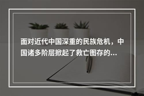 面对近代中国深重的民族危机，中国诸多阶层掀起了救亡图存的运动