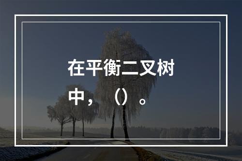 在平衡二叉树中，（）。