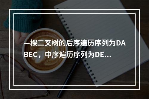 —棵二叉树的后序遍历序列为DABEC，中序遍历序列为DEBA