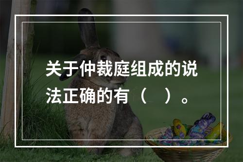 关于仲裁庭组成的说法正确的有（　）。