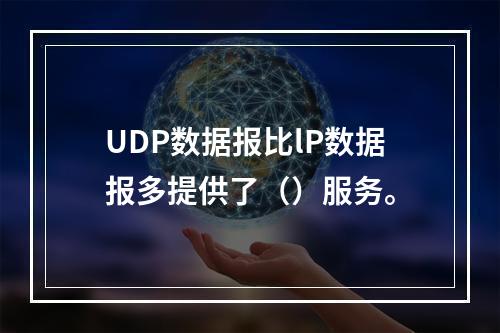 UDP数据报比lP数据报多提供了（）服务。