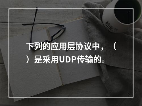 下列的应用层协议中，（）是采用UDP传输的。