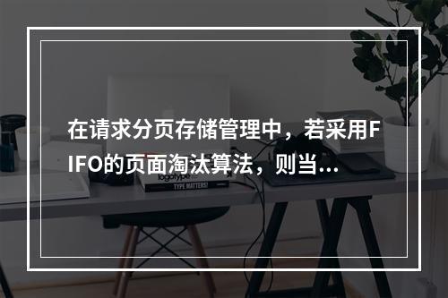 在请求分页存储管理中，若采用FIFO的页面淘汰算法，则当分配