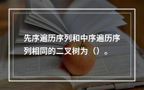 先序遍历序列和中序遍历序列相同的二叉树为（）。