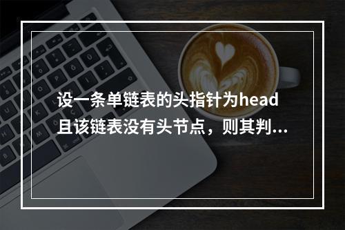 设一条单链表的头指针为head且该链表没有头节点，则其判空条