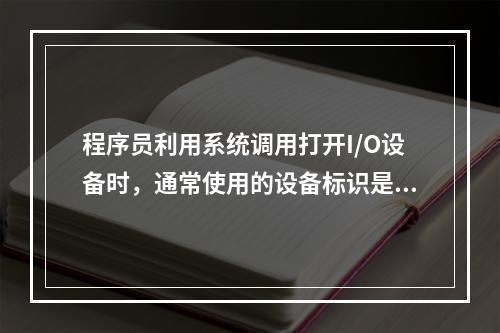 程序员利用系统调用打开I/O设备时，通常使用的设备标识是（）