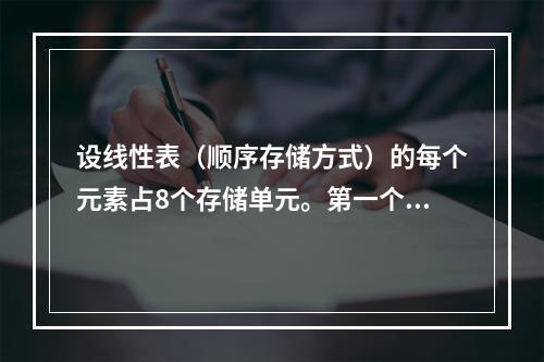 设线性表（顺序存储方式）的每个元素占8个存储单元。第一个单元