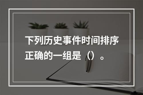 下列历史事件时间排序正确的一组是（）。