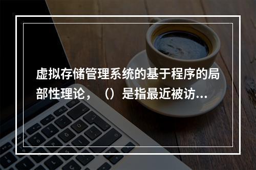 虚拟存储管理系统的基于程序的局部性理论，（）是指最近被访问的