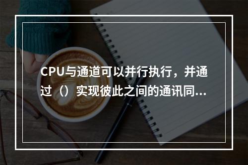 CPU与通道可以并行执行，并通过（）实现彼此之间的通讯同步。