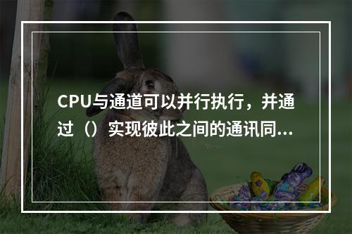 CPU与通道可以并行执行，并通过（）实现彼此之间的通讯同步。