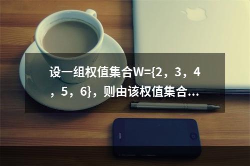 设一组权值集合W={2，3，4，5，6}，则由该权值集合构造