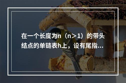 在一个长度为n（n＞1）的带头结点的单链表h上，设有尾指针r