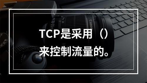 TCP是采用（）来控制流量的。