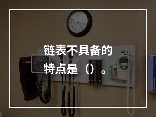 链表不具备的特点是（）。