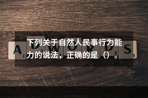 下列关于自然人民事行为能力的说法，正确的是（）。