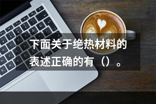 下面关于绝热材料的表述正确的有（）。