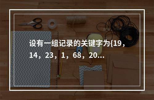 设有一组记录的关键字为{19，14，23，1，68，20，8