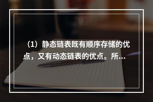 （1）静态链表既有顺序存储的优点，又有动态链表的优点。所以，