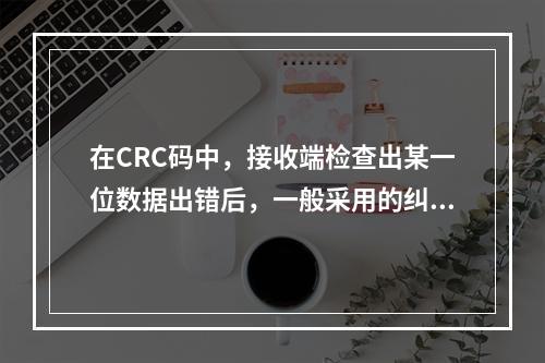 在CRC码中，接收端检查出某一位数据出错后，一般采用的纠正方