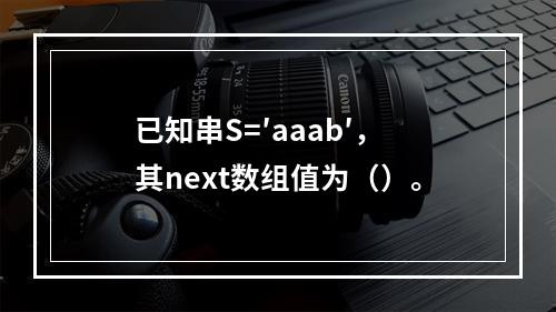 已知串S=′aaab′，其next数组值为（）。