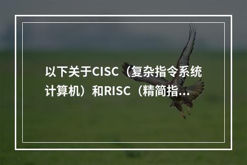 以下关于CISC（复杂指令系统计算机）和RISC（精简指令系