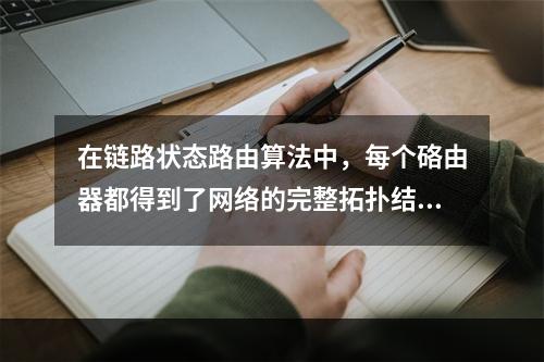 在链路状态路由算法中，每个硌由器都得到了网络的完整拓扑结构后