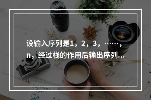 设输入序列是1，2，3，……，n，经过栈的作用后输出序列的第