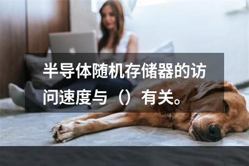 半导体随机存储器的访问速度与（）有关。