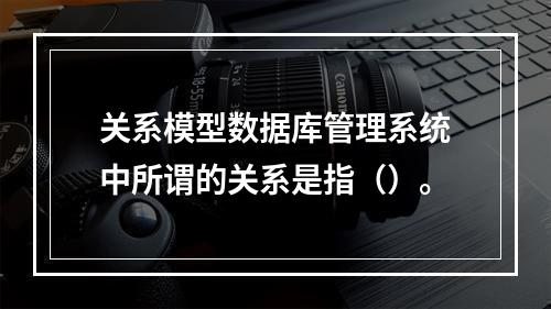 关系模型数据库管理系统中所谓的关系是指（）。