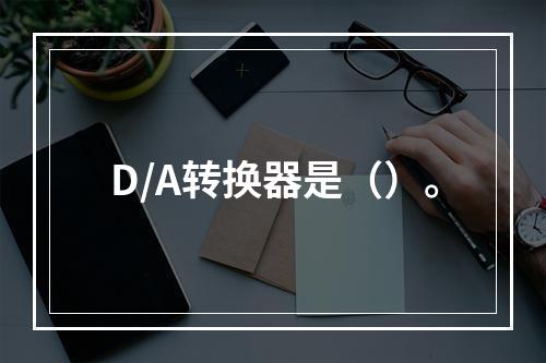 D/A转换器是（）。