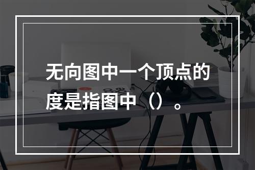 无向图中一个顶点的度是指图中（）。